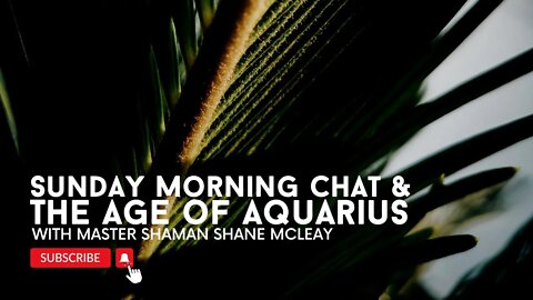 Sunday Morning Chat & The Age Of Aquarius with Mentor and Master Shaman Shane McLeay