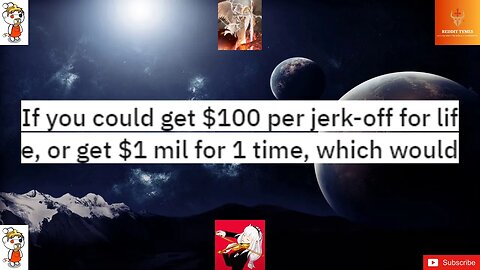 If you could get 100 per jerk-off for life, or get 1 mil for 1 time, which would you choose and why?