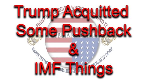 Trump Aquitted, Some Pushback, & IMF Things