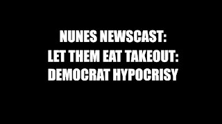 Nunes Newscast: Let Them Eat Takeout-Democrat Hypocrisy