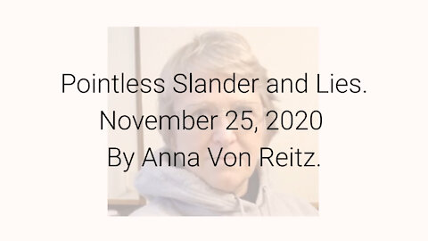Pointless Slander and Lies November 25, 2020 By Anna Von Reitz