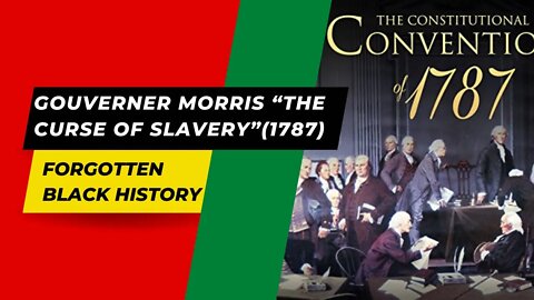 GOUVERNER MORRIS “THE CURSE OF SLAVERY”(1787) | Forgotten Black History