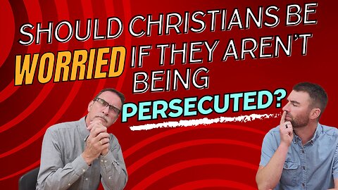 Should Christians be worried if they aren't being persecuted?