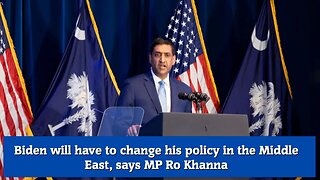 Biden will have to change his policy in the Middle East, says MP Ro Khanna