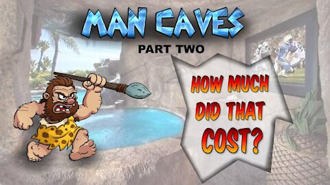 Man Caves - Part Two - How much did that cost???