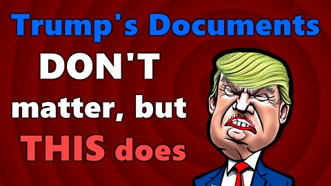 Trump's Documents Don't Matter (but it's not what you think)