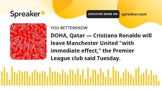 DOHA, Qatar — Cristiano Ronaldo will leave Manchester United "with immediate effect," the Premier Le