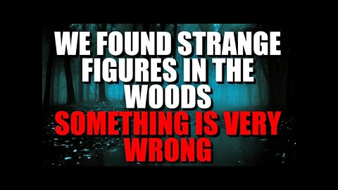 "We Found Strange Figures In The Woods, Something Is Very Wrong" Creepypasta | Nosleep Horror Story