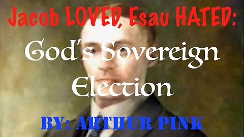 Jacob LOVED, Esau HATED: God's Sovereign Election | Arthur Pink