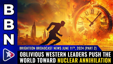 BBN, June 11, 2024 - Part 2 - Oblivious western leaders push the world toward NUCLEAR ANNIHILATION