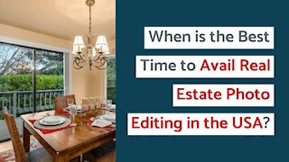 When is the Best Time to Avail Real Estate Photo Editing in the USA?