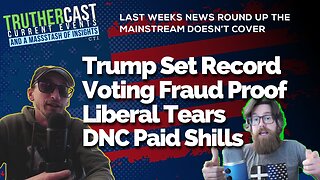 Truther Cast CTI: Voting Fraud Evidence, Fresh Trump Wins, Liberal Loses, And More of Last Week's Insights