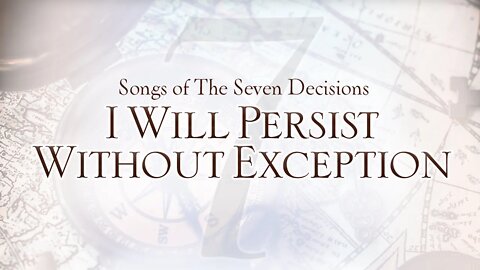 Songs of the Seven Decisions: I Will Persist Without Exception