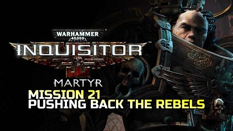 WARHAMMER 40,000: INQUISITOR - MARTYR | MISSION 21 PUSHING BACK THE REBELS