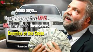 Nov 5, 2022 ❤️ Jesus says... Many who say they love Me, have made themselves Enemies of the Cross