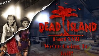 We're Going To Jail! | Dead Island Part XVII