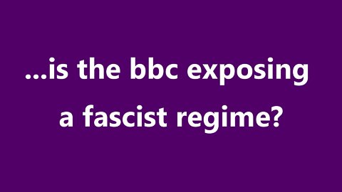 ...is the bbc exposing a fascist regime?