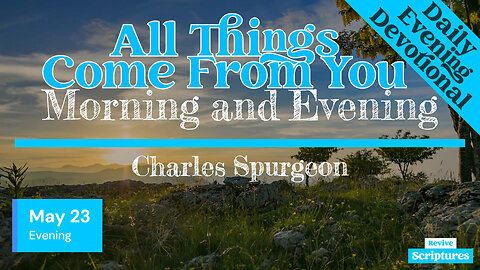 May 23 Evening Devotional | All Things Come From You | Morning and Evening by Charles Spurgeon