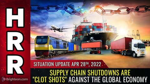 Situation Update 4/28/22 - Supply chain SHUTDOWNS are "CLOT SHOTS" against the global economy