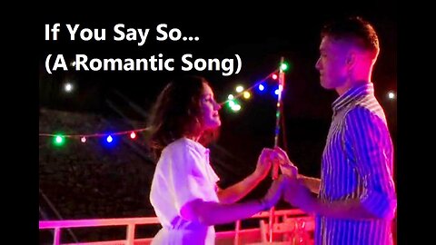 If You Say So...(A Romantic Song)