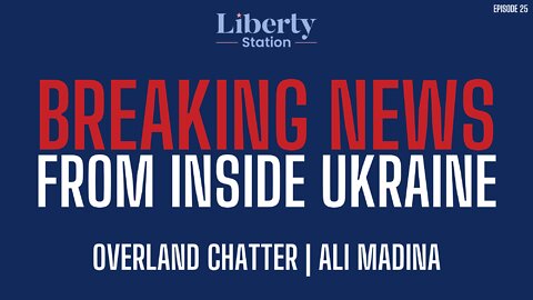 Breaking From Inside Ukraine | Ali Madina - Liberty Station Ep 25