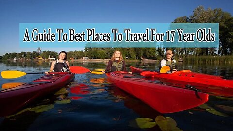 A Guide To Best Places To Travel For 17 Year Olds