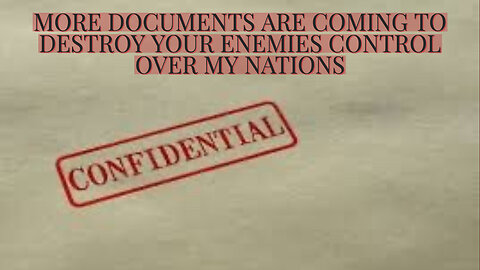 MORE DOCUMENTS ARE COMING TO DESTROY YOUR ENEMIES' CONTROL OVER MY NATIONS