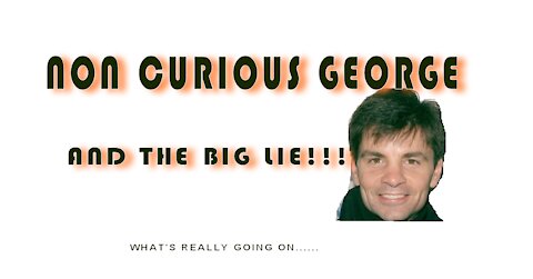 NON CURIOUS GEORGE...AND THE BIG LIE!!!