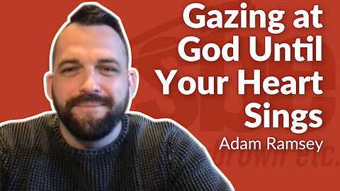 Adam Ramsey | Gazing at God Until Your Heart Sings | Steve Brown, Etc. | Key Life