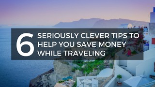 6 Seriously Clever Tips to Help You Save Money While Traveling