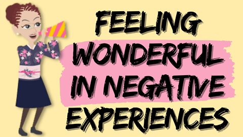 ABRAHAM HICKS - FEELING WONDERFUL IN NEGATIVE EXPERIENCES