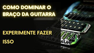 COMO DOMINAR O BRAÇO DA GUITARRA | EXPERIMENTE TREINAR ASSIM