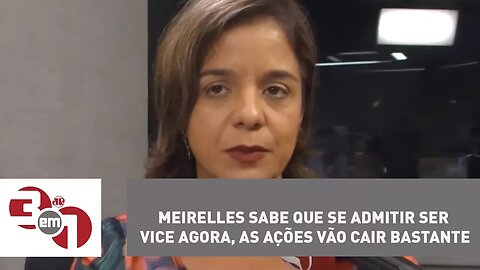 Vera: "Meirelles sabe que se admitir ser vice agora, as ações vão cair bastante"