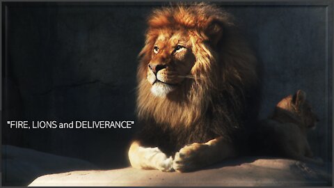 "FIRE, LIONS and DELIVERANCE"