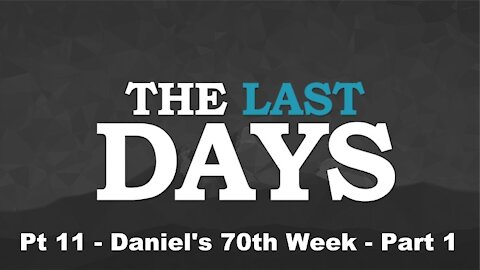 Daniel's 70th Week Part 1 - The Last Days Pt 11