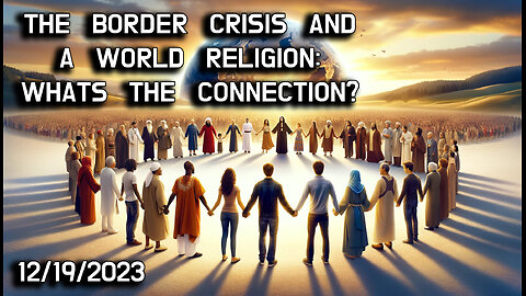 🌍🚧 Navigating Complexities: The Intersection of Border Crisis and the Push for a World Religion 🚧🌍