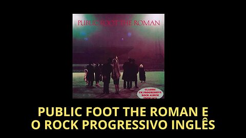 PUBLIC FOOT THE ROMAN E O ROCK PROGRESSIVO INGLÊS