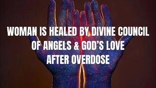 Women Is Healed by Divine Council of Angels & God's Love After Overdose, Near Death Experience, NDE