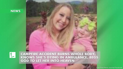 Campfire Accident Burns Whole Body. Knows She’s Dying in Ambulance, Begs God to Let Her into Heaven