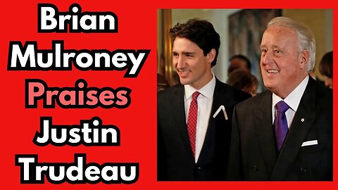 Former PM Brian Mulroney PRAISES Justin Trudeau!