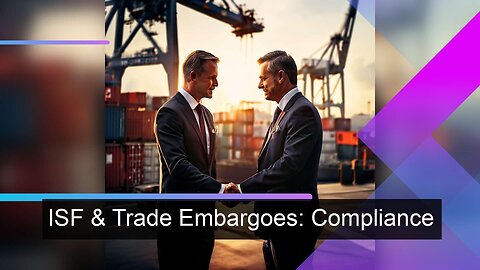 ISF and Embargoes: Navigating Compliance for Secure International Trade