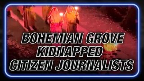 Exclusive: Bohemian Grove Kidnapped Citizen Journalists Exposing Globalists