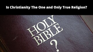 Is Christianity The One and Only True Religion?