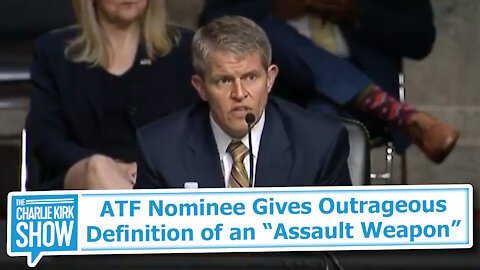 ATF Nominee Gives Outrageous Definition of an “Assault Weapon”