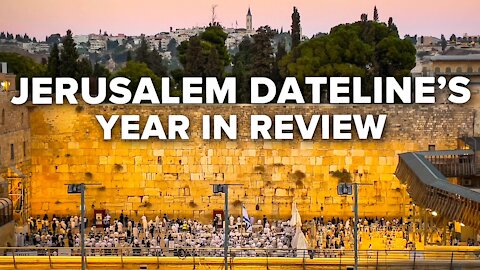 Jerusalem Dateline’s Year in Review 12/31/2021