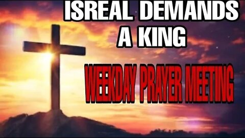 ISREAL DEMANDS A KING | WEEKDAY PRAYER MEETING