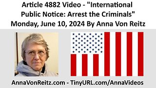 Article 4882 Video - International Public Notice: Arrest the Criminals By Anna Von Reitz