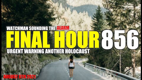 FINAL HOUR 856 - URGENT WARNING ANOTHER HOLOCAUST - WATCHMAN SOUNDING THE ALARM