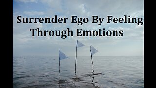 Surrender Ego to Feel Emotions to Merge with Our True Nature for Fulfillment
