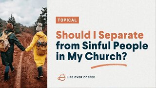 Should I Separate from Sinful People in My Church?